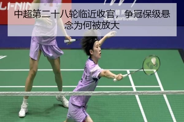 中超第二十八轮临近收官，争冠保级悬念为何被放大